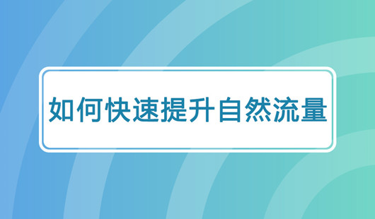 如何打造自然流量与付费流量，如何快速提高自然流量？