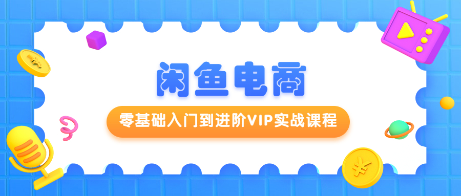 闲鱼电商零基础入门到进阶VIP实战课程